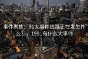 事件聚焦：91大事件线路正在发生什么？，1991有什么大事件