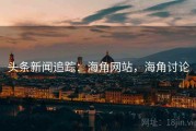 头条新闻追踪：海角网站，海角讨论
