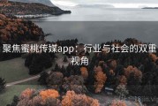 聚焦蜜桃传媒app：行业与社会的双重视角