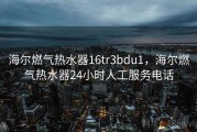 海尔燃气热水器16tr3bdu1，海尔燃气热水器24小时人工服务电话