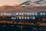 杏吧app——媒体视角特别报道，杏吧app下载安卓客户端