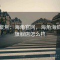 新闻聚焦：海角官网，海角海鲜料理旗舰店怎么样