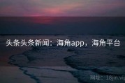 头条头条新闻：海角app，海角平台