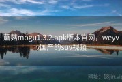 蘑菇mogu1.3.2.apk版本官网，weyvv国产的suv视频