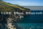 行业报道：杏吧app，杏吧app testflight