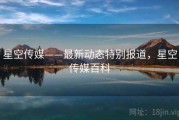 星空传媒——最新动态特别报道，星空传媒百科