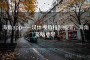 海角app——媒体视角特别报道，海角是啥意思