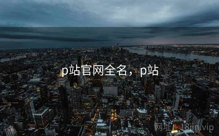 p站官网全名，p站