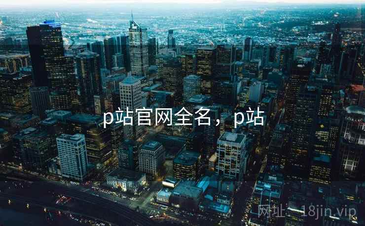 p站官网全名，p站