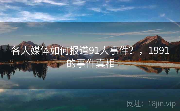 各大媒体如何报道91大事件？，1991的事件真相