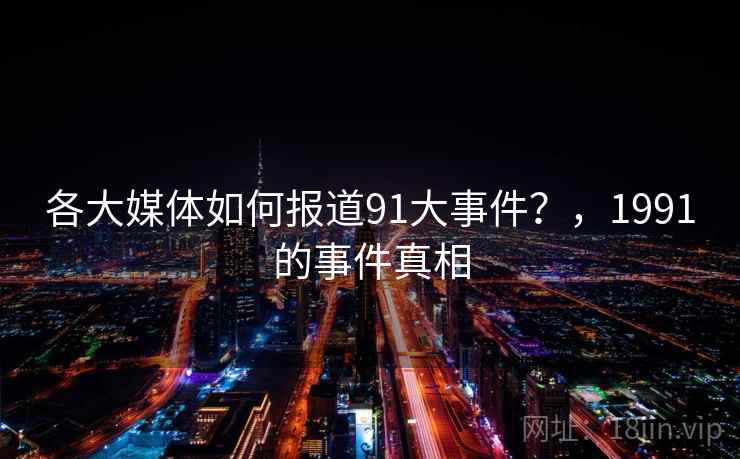 各大媒体如何报道91大事件？，1991的事件真相