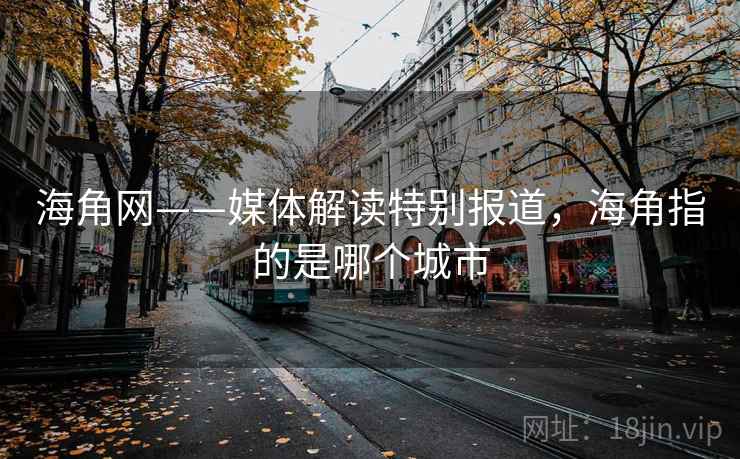 海角网——媒体解读特别报道，海角指的是哪个城市