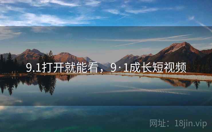 9.1打开就能看，9·1成长短视频