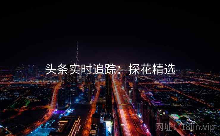 头条实时追踪：探花精选