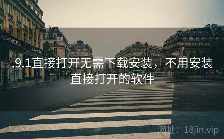 .9.1直接打开无需下载安装，不用安装直接打开的软件