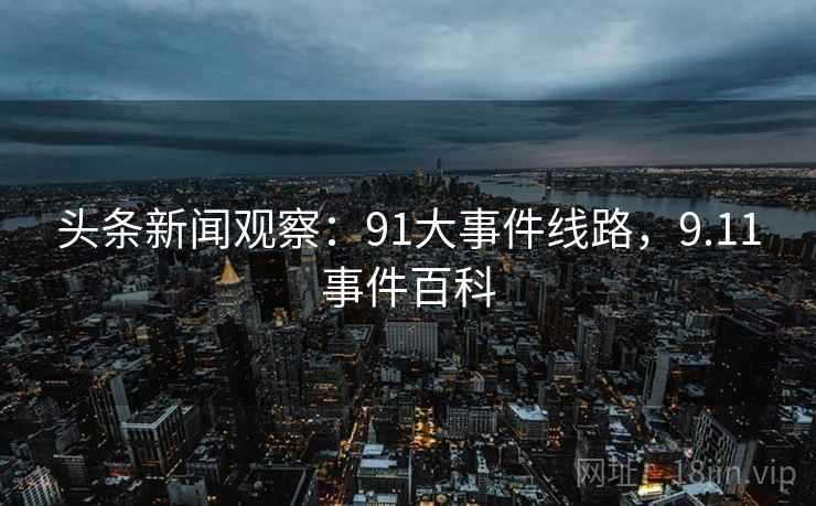 头条新闻观察：91大事件线路，9.11事件百科