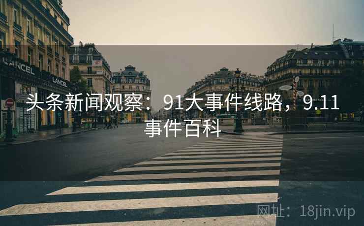 头条新闻观察：91大事件线路，9.11事件百科