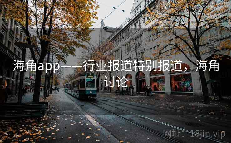 海角app——行业报道特别报道，海角讨论