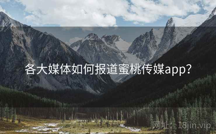 各大媒体如何报道蜜桃传媒app？