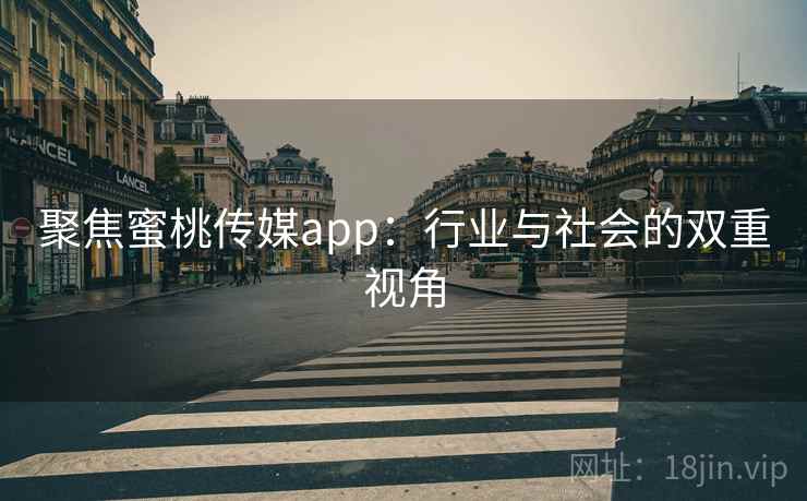 聚焦蜜桃传媒app：行业与社会的双重视角