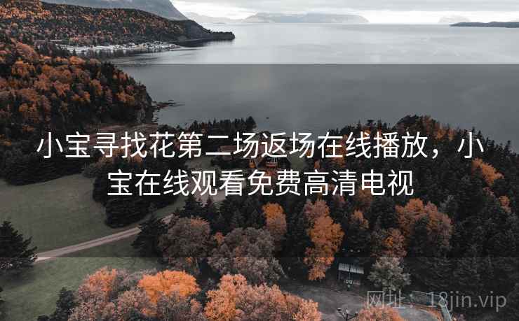 小宝寻找花第二场返场在线播放，小宝在线观看免费高清电视