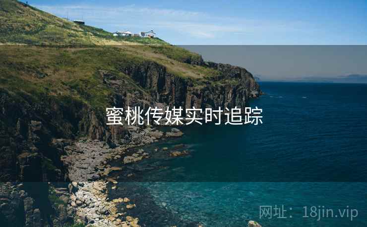 蜜桃传媒实时追踪