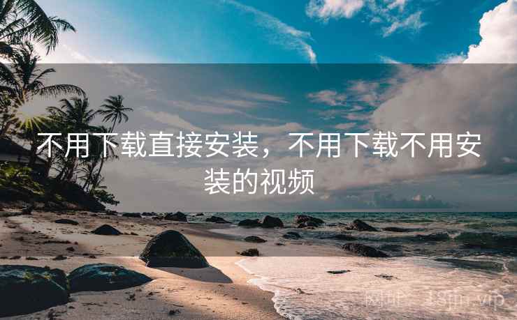 不用下载直接安装，不用下载不用安装的视频