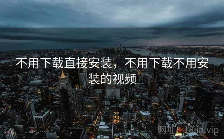 不用下载直接安装，不用下载不用安装的视频