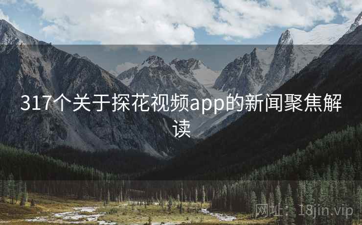317个关于探花视频app的新闻聚焦解读