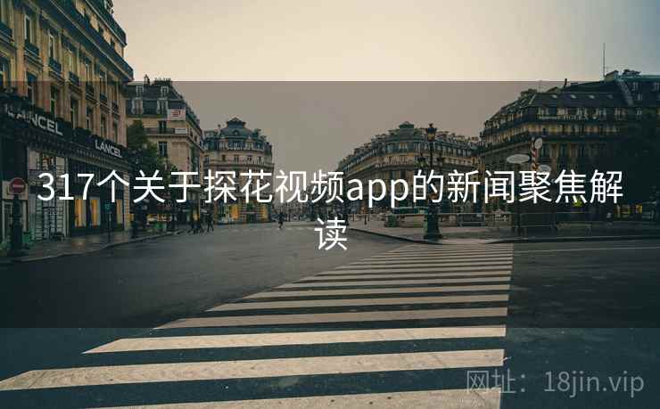 317个关于探花视频app的新闻聚焦解读