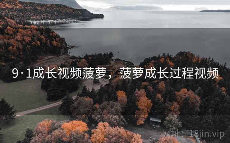9·1成长视频菠萝，菠萝成长过程视频