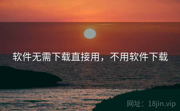 软件无需下载直接用，不用软件下载