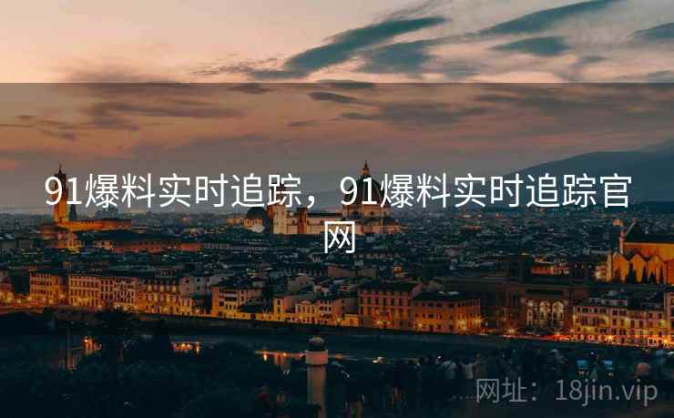 91爆料实时追踪，91爆料实时追踪官网