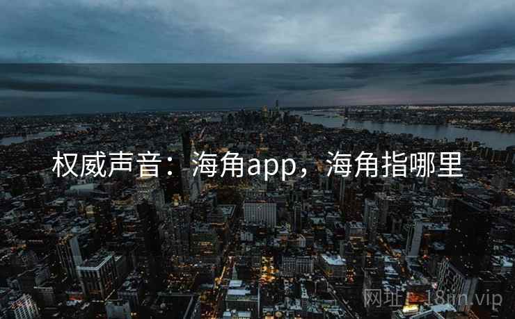 权威声音：海角app，海角指哪里