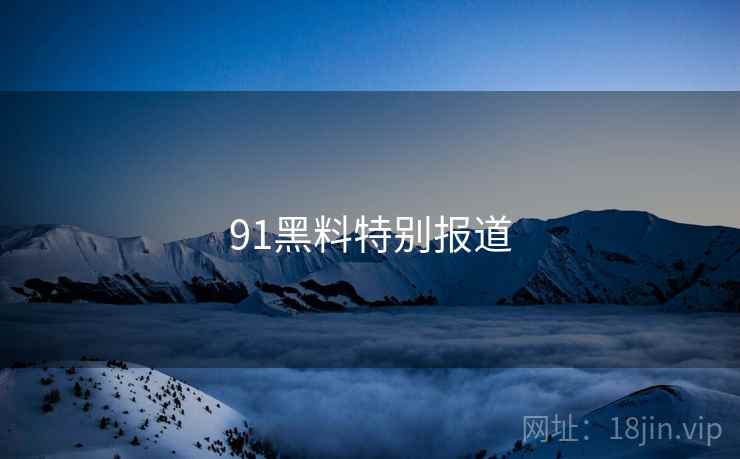 91黑料特别报道
