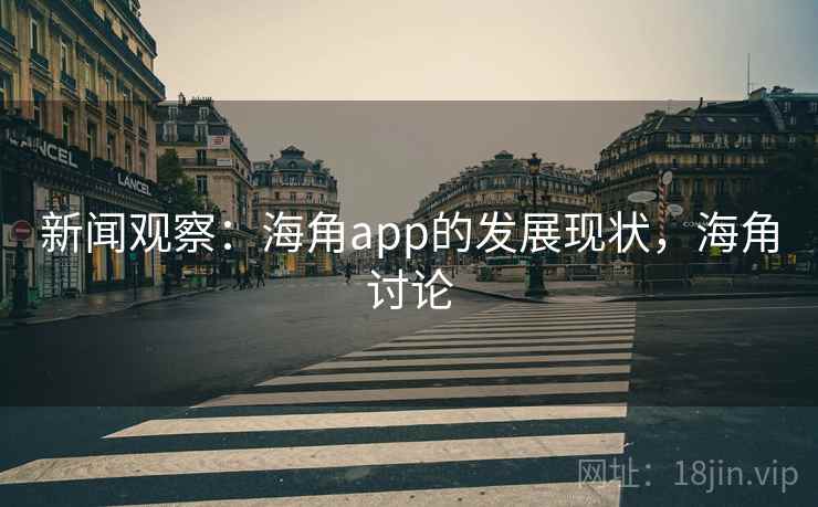 新闻观察：海角app的发展现状，海角讨论
