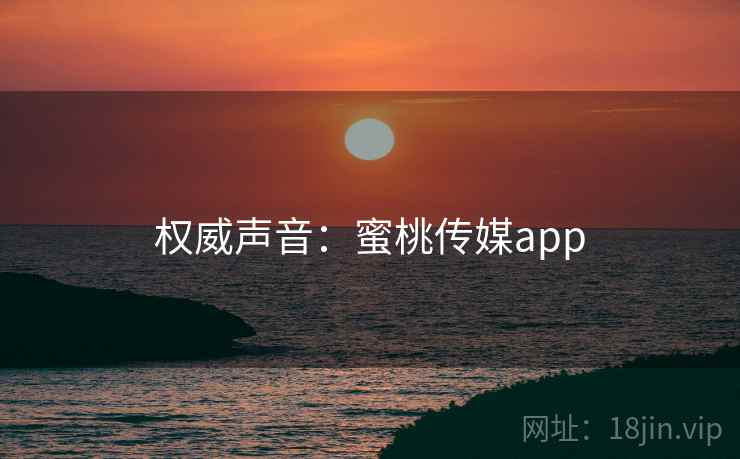 权威声音：蜜桃传媒app