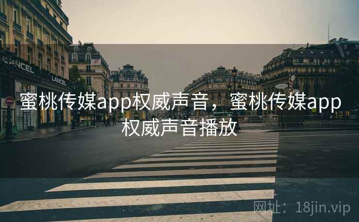 蜜桃传媒app权威声音，蜜桃传媒app权威声音播放