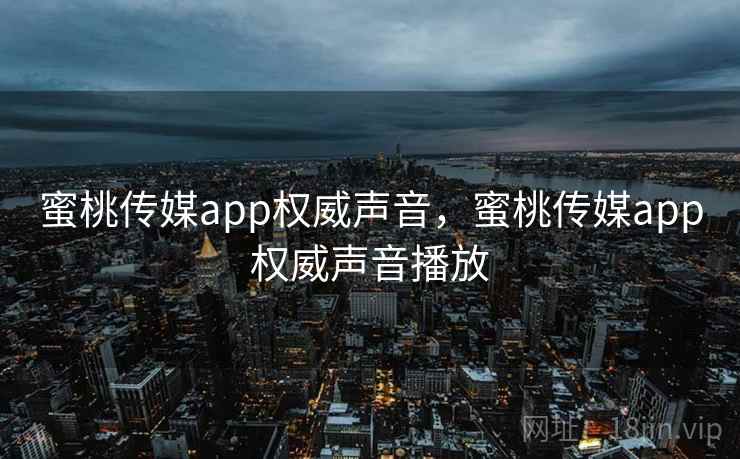 蜜桃传媒app权威声音，蜜桃传媒app权威声音播放