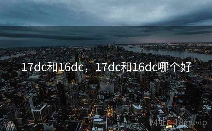 17dc和16dc，17dc和16dc哪个好
