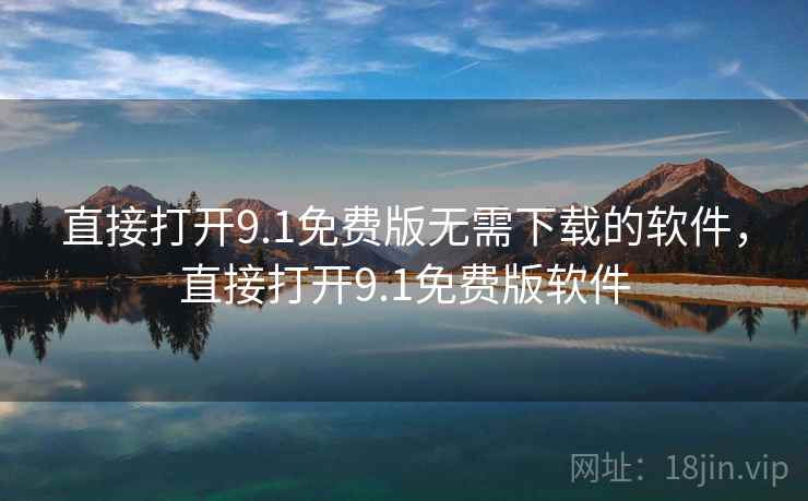 直接打开9.1免费版无需下载的软件，直接打开9.1免费版软件