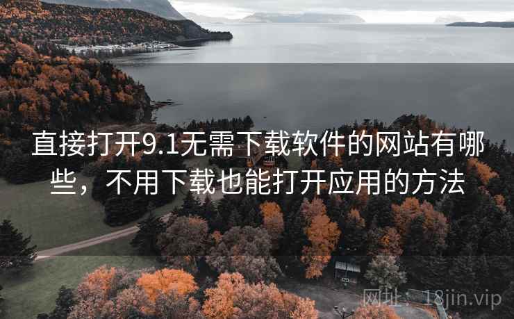 直接打开9.1无需下载软件的网站有哪些，不用下载也能打开应用的方法