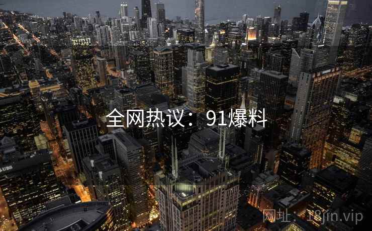 全网热议：91爆料