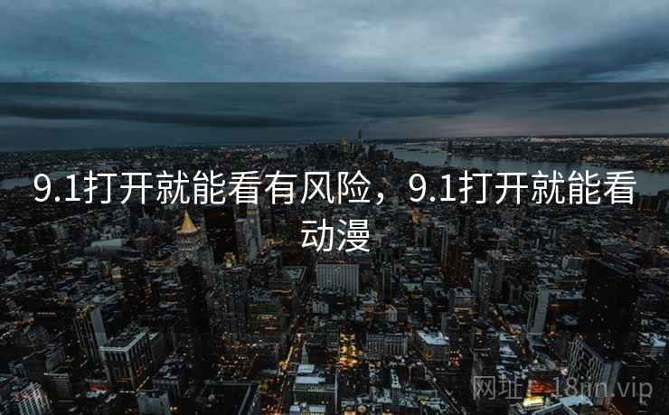 9.1打开就能看有风险，9.1打开就能看动漫
