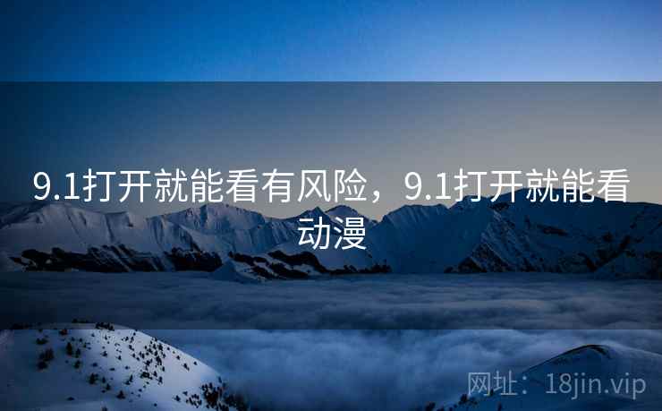 9.1打开就能看有风险，9.1打开就能看动漫
