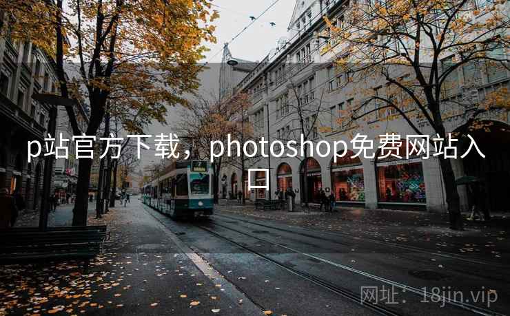 p站官方下载，photoshop免费网站入口