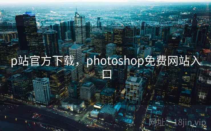 p站官方下载，photoshop免费网站入口