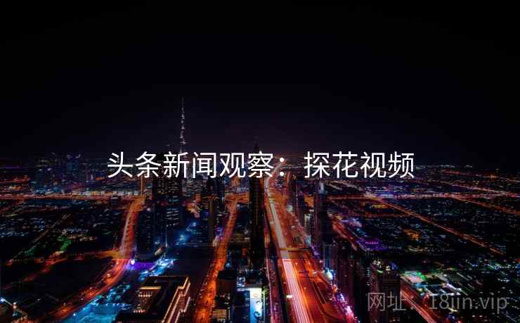 头条新闻观察：探花视频
