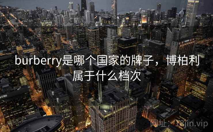 burberry是哪个国家的牌子，博柏利属于什么档次
