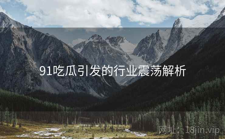 91吃瓜引发的行业震荡解析